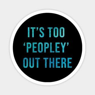 It's too 'peopley' out there Magnet